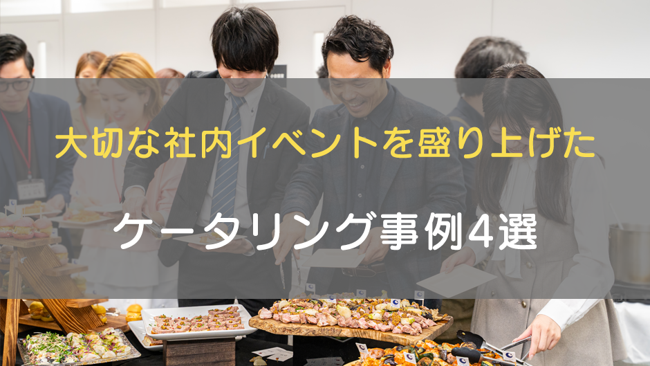 大切な社内イベントを盛り上げたケータリング事例4選